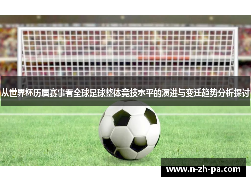 从世界杯历届赛事看全球足球整体竞技水平的演进与变迁趋势分析探讨