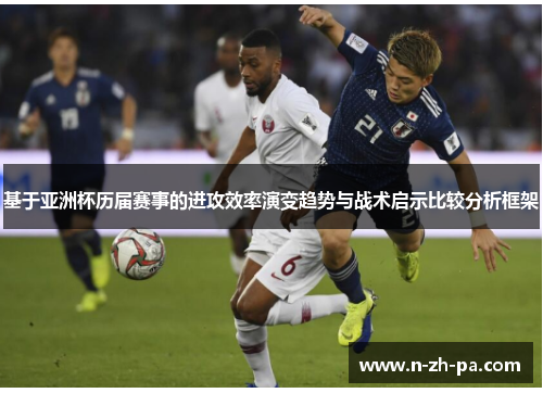 基于亚洲杯历届赛事的进攻效率演变趋势与战术启示比较分析框架