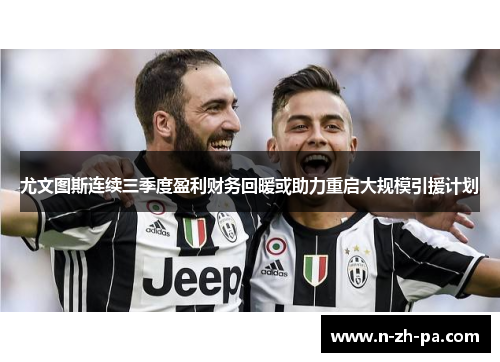 尤文图斯连续三季度盈利财务回暖或助力重启大规模引援计划