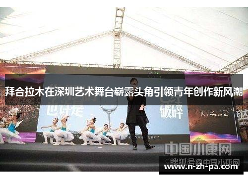 拜合拉木在深圳艺术舞台崭露头角引领青年创作新风潮