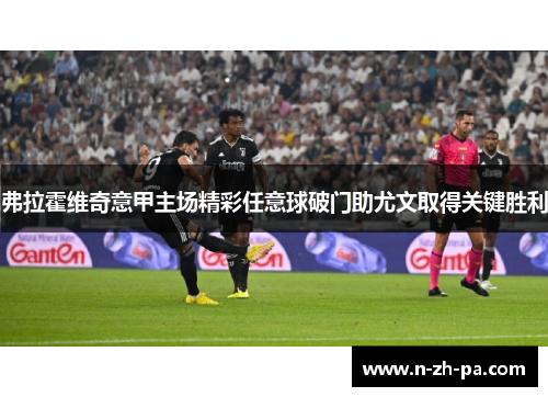 弗拉霍维奇意甲主场精彩任意球破门助尤文取得关键胜利 弗拉霍维奇意甲主场精彩任意球破门助尤文取得关键胜利