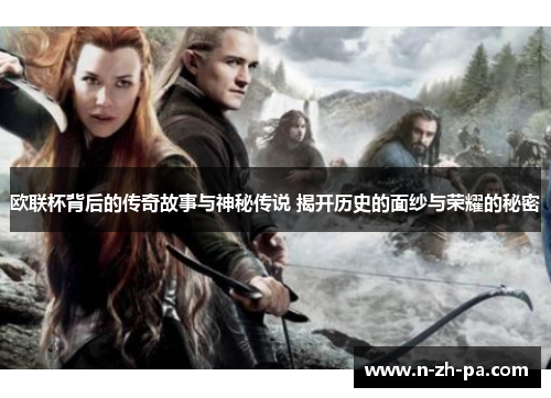 欧联杯背后的传奇故事与神秘传说 揭开历史的面纱与荣耀的秘密